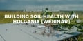 Building Soil Health With Holganix [Webinar]