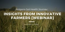 Holganix Soil Health Journey - Insights From Innovative Farmers [Webinar]